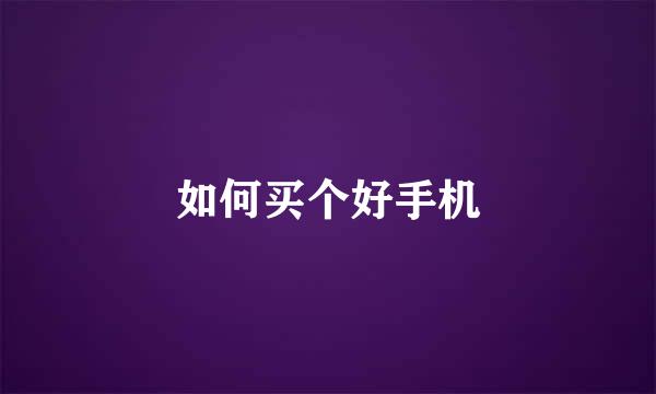 如何买个好手机