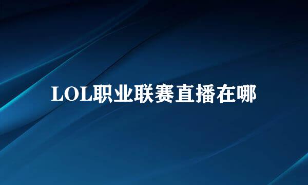 LOL职业联赛直播在哪