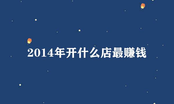 2014年开什么店最赚钱