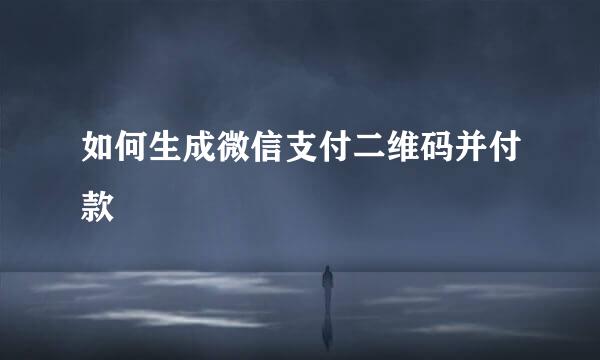 如何生成微信支付二维码并付款