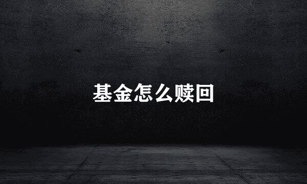 基金怎么赎回