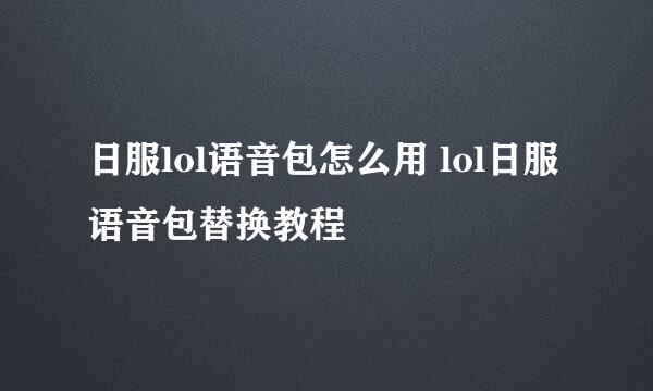 日服lol语音包怎么用 lol日服语音包替换教程