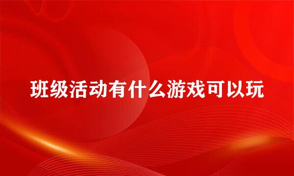 班级活动有什么游戏可以玩