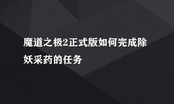 魔道之极2正式版如何完成除妖采药的任务