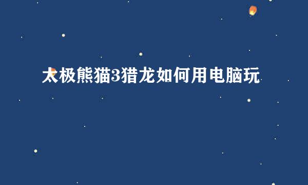 太极熊猫3猎龙如何用电脑玩