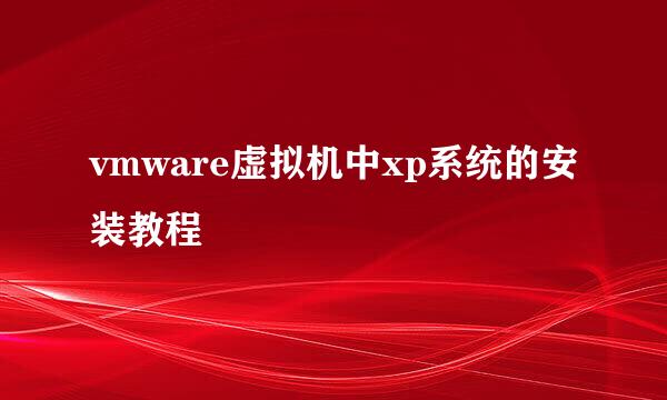 vmware虚拟机中xp系统的安装教程