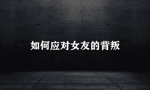 如何应对女友的背叛