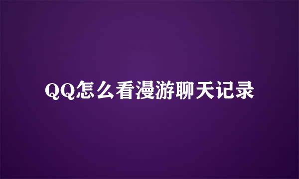 QQ怎么看漫游聊天记录