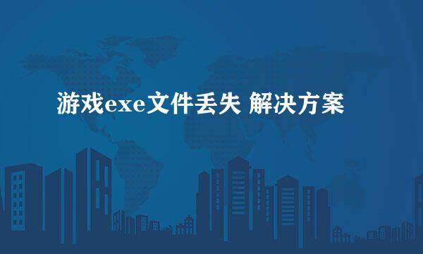 游戏exe文件丢失 解决方案