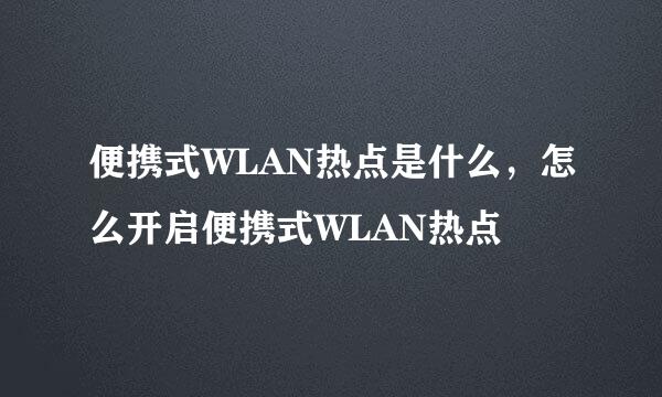 便携式WLAN热点是什么，怎么开启便携式WLAN热点