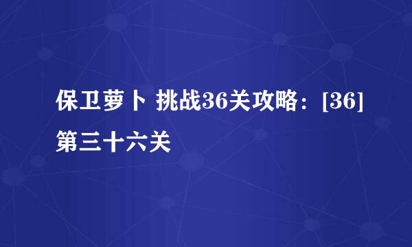 保卫萝卜 挑战36关攻略：[36]第三十六关