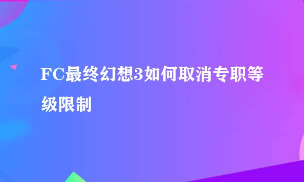FC最终幻想3如何取消专职等级限制