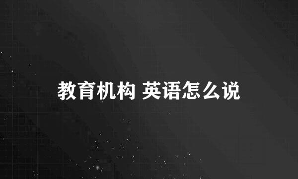 教育机构 英语怎么说