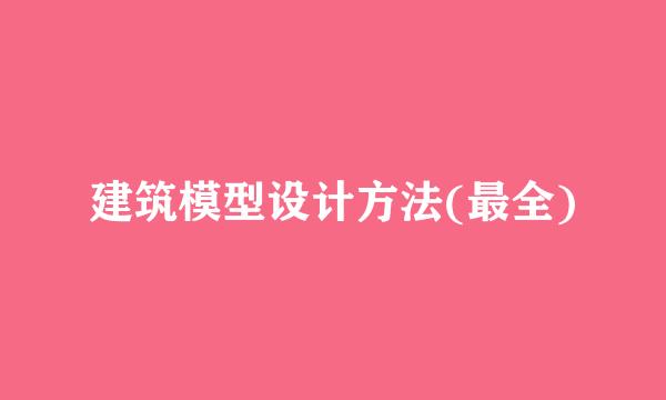 建筑模型设计方法(最全)