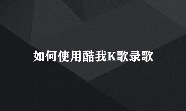 如何使用酷我K歌录歌