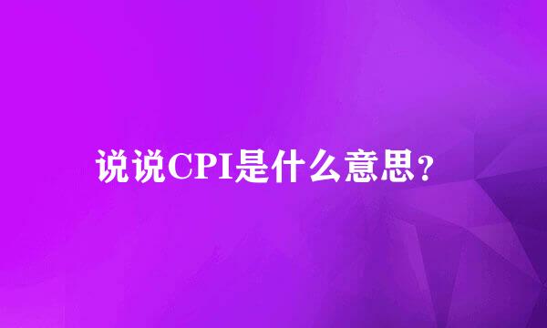 说说CPI是什么意思？