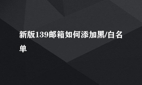 新版139邮箱如何添加黑/白名单