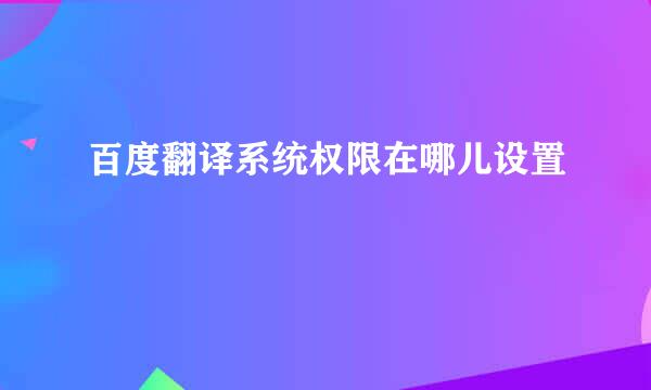 百度翻译系统权限在哪儿设置