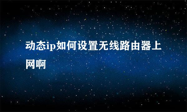 动态ip如何设置无线路由器上网啊