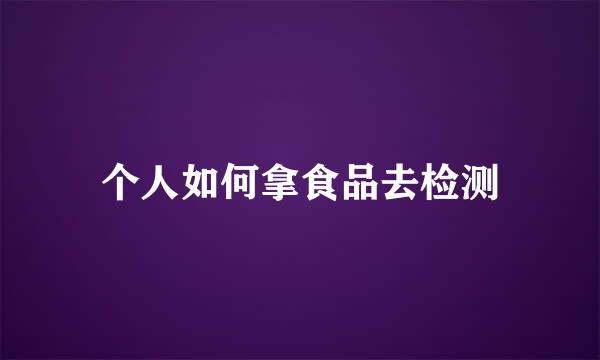 个人如何拿食品去检测