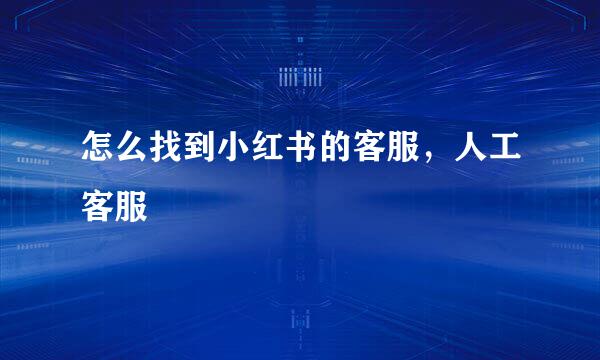 怎么找到小红书的客服，人工客服