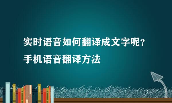 实时语音如何翻译成文字呢？手机语音翻译方法