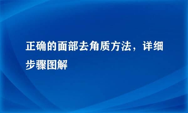 正确的面部去角质方法，详细步骤图解