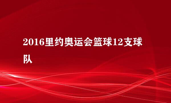 2016里约奥运会篮球12支球队