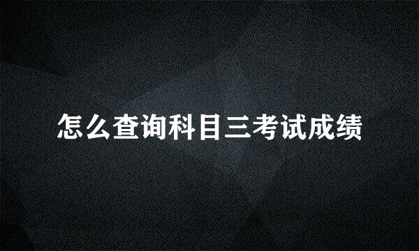 怎么查询科目三考试成绩