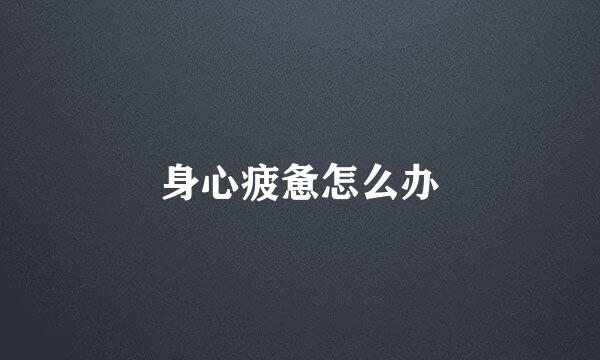 身心疲惫怎么办