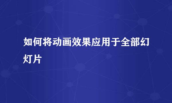 如何将动画效果应用于全部幻灯片
