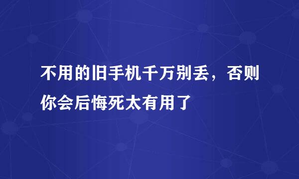 不用的旧手机千万别丢，否则你会后悔死太有用了