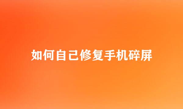 如何自己修复手机碎屏