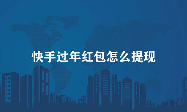 快手过年红包怎么提现