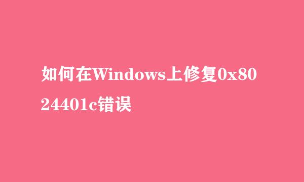 如何在Windows上修复0x8024401c错误