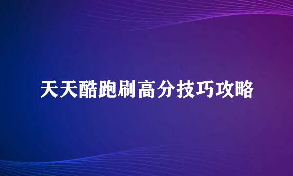 天天酷跑刷高分技巧攻略