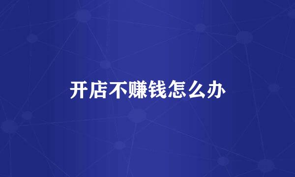 开店不赚钱怎么办