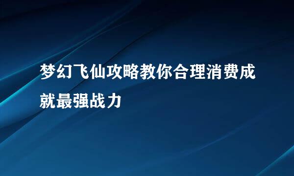 梦幻飞仙攻略教你合理消费成就最强战力