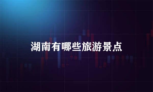 湖南有哪些旅游景点