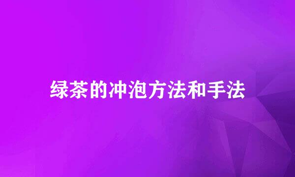 绿茶的冲泡方法和手法