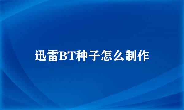 迅雷BT种子怎么制作