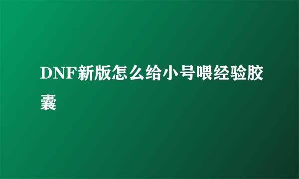 DNF新版怎么给小号喂经验胶囊