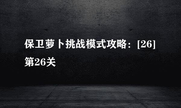 保卫萝卜挑战模式攻略：[26]第26关