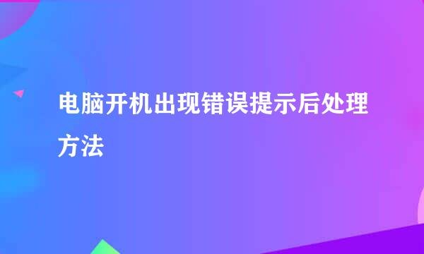 电脑开机出现错误提示后处理方法