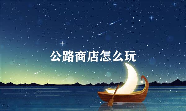 公路商店怎么玩