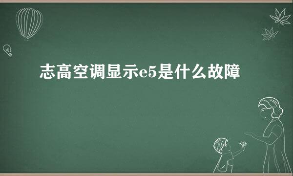 志高空调显示e5是什么故障