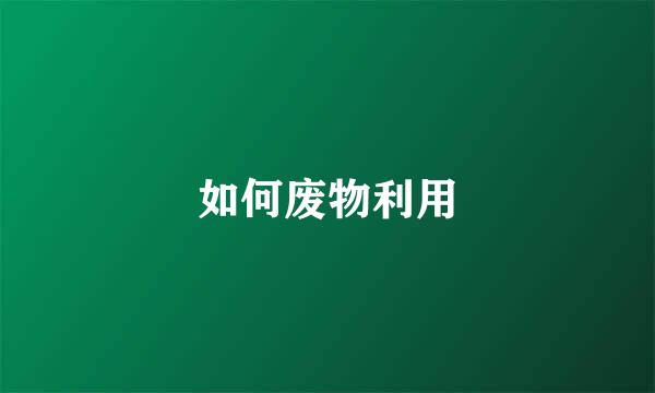 如何废物利用