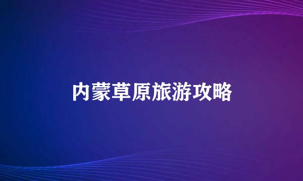 内蒙草原旅游攻略