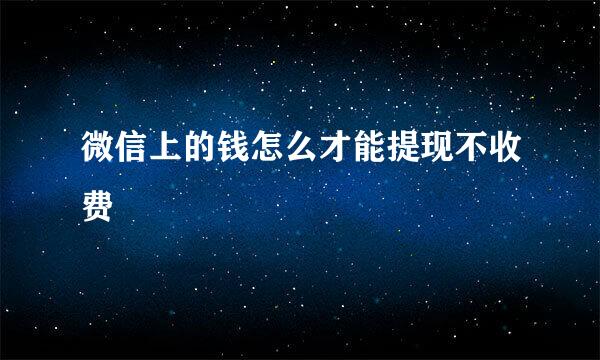 微信上的钱怎么才能提现不收费