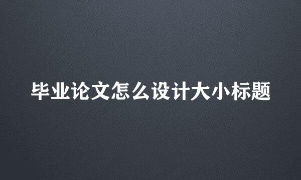 毕业论文怎么设计大小标题
